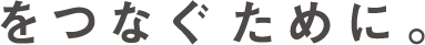 をつなぐために。